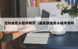 滑县沈阳抽奖小程序制作（最新版抽奖小程序源码）