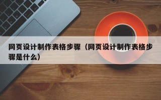 滑县网页设计制作表格步骤（网页设计制作表格步骤是什么）