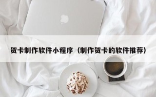 滑县贺卡制作软件小程序（制作贺卡的软件推荐）
