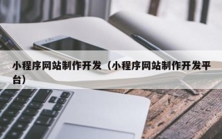 滑县小程序网站制作开发（小程序网站制作开发平台）