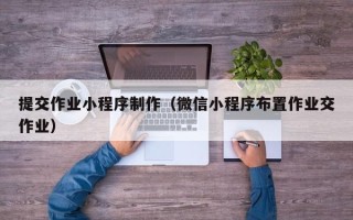 滑县提交作业小程序制作（微信小程序布置作业交作业）