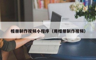 滑县相册制作视频小程序（用相册制作视频）