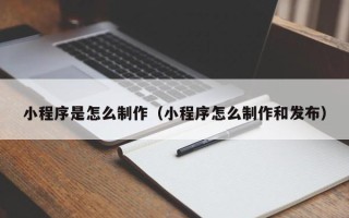滑县小程序是怎么制作（小程序怎么制作和发布）