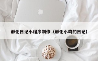 滑县孵化日记小程序制作（孵化小鸡的日记）