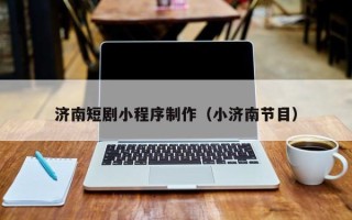 滑县济南短剧小程序制作（小济南节目）