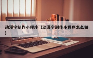 滑县动漫字制作小程序（动漫字制作小程序怎么做）